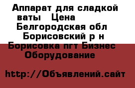 Аппарат для сладкой ваты › Цена ­ 18 000 - Белгородская обл., Борисовский р-н, Борисовка пгт Бизнес » Оборудование   